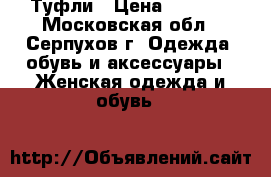 Туфли › Цена ­ 1 000 - Московская обл., Серпухов г. Одежда, обувь и аксессуары » Женская одежда и обувь   